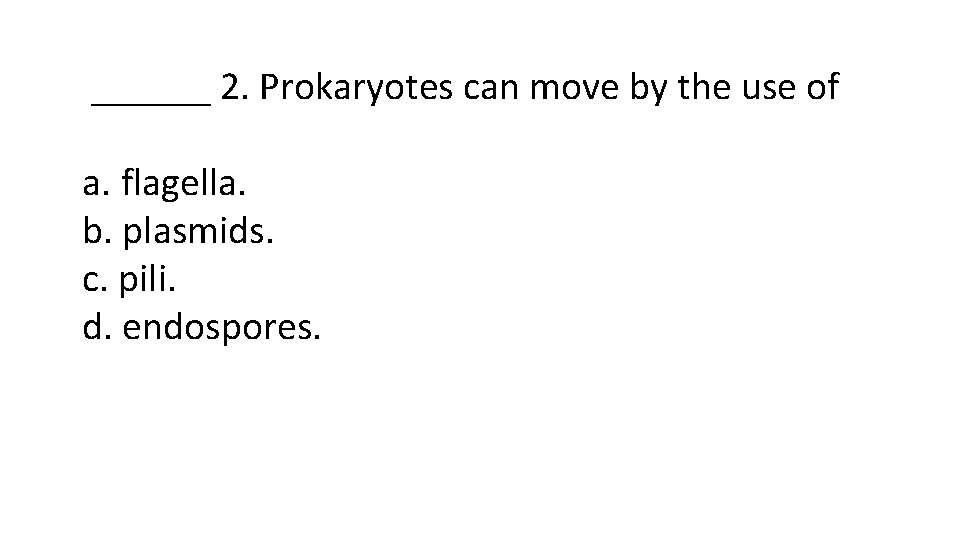 ______ 2. Prokaryotes can move by the use of a. flagella. b. plasmids. c.
