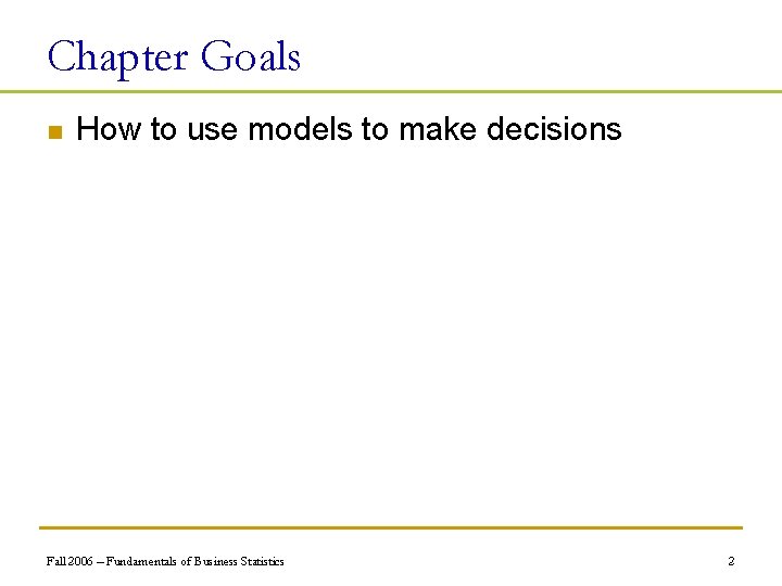 Chapter Goals n How to use models to make decisions Fall 2006 – Fundamentals