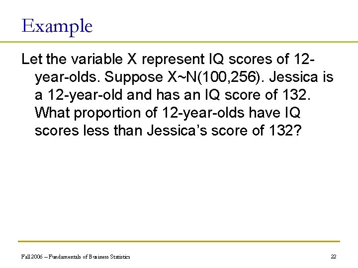 Example Let the variable X represent IQ scores of 12 year-olds. Suppose X~N(100, 256).