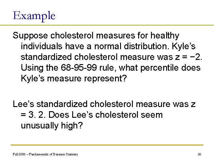 Example Suppose cholesterol measures for healthy individuals have a normal distribution. Kyle’s standardized cholesterol