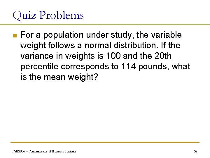Quiz Problems n For a population under study, the variable weight follows a normal