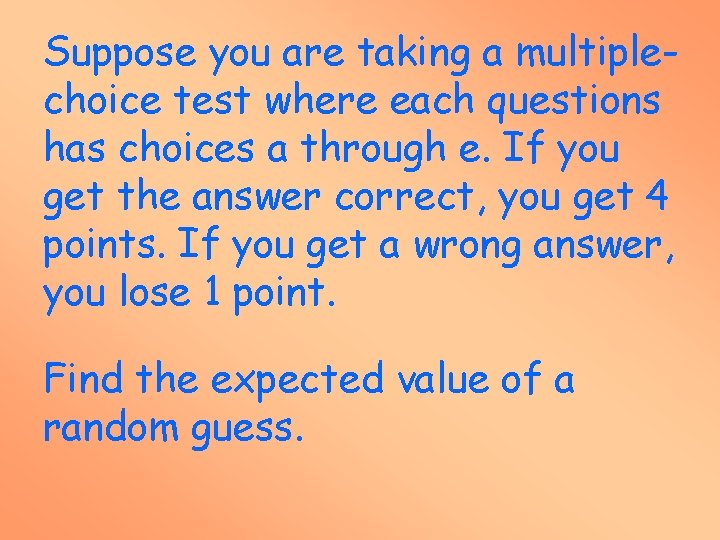 Suppose you are taking a multiplechoice test where each questions has choices a through