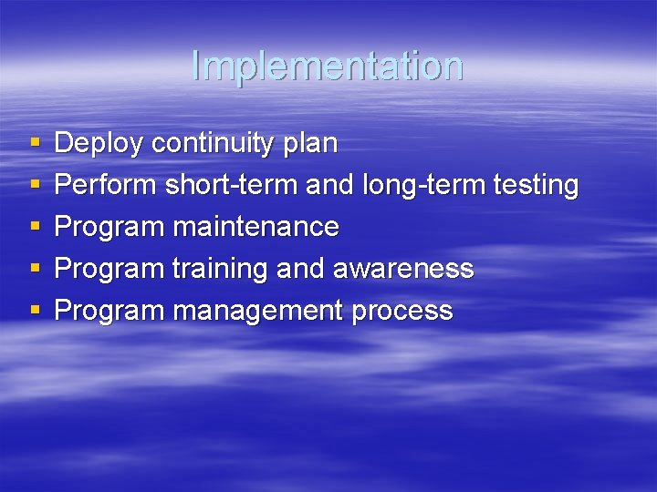 Implementation § § § Deploy continuity plan Perform short-term and long-term testing Program maintenance