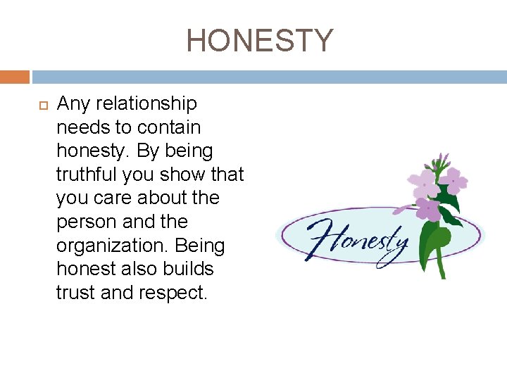 HONESTY Any relationship needs to contain honesty. By being truthful you show that you