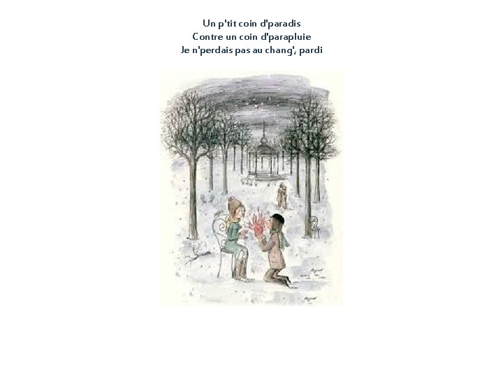 Un p'tit coin d'paradis Contre un coin d'parapluie Je n'perdais pas au chang', pardi