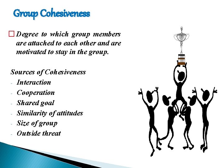 Group Cohesiveness � Degree to which group members are attached to each other and