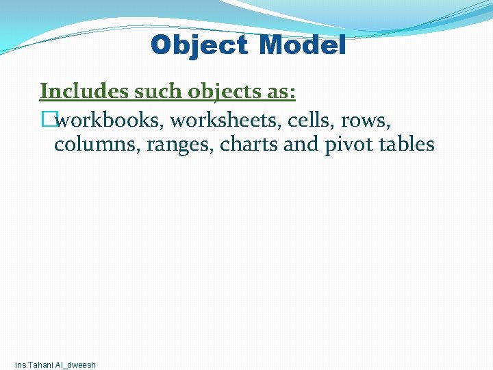Object Model Includes such objects as: �workbooks, worksheets, cells, rows, columns, ranges, charts and Object Model Includes such objects as: �workbooks, worksheets, cells, rows, columns, ranges, charts and