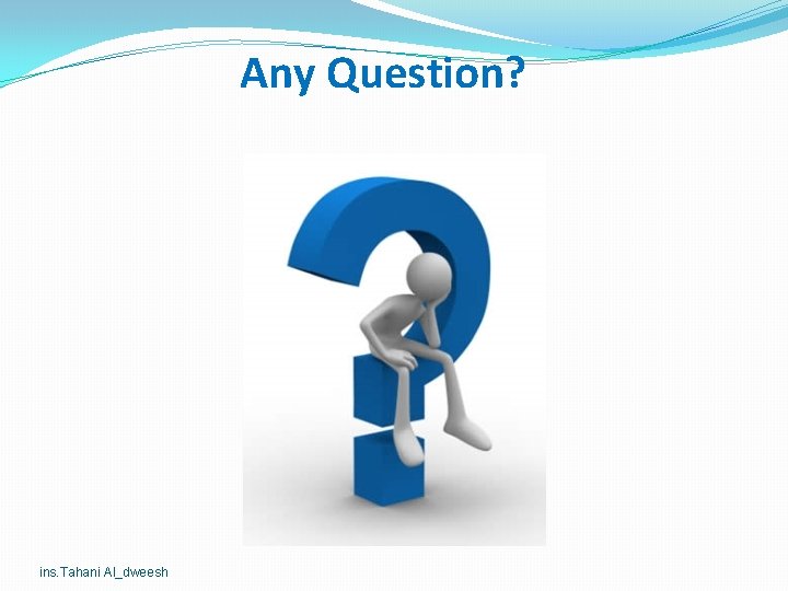 Any Question? ins. Tahani Al_dweesh Any Question? ins. Tahani Al_dweesh