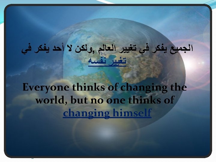 ﻭﻟﻜﻦ ﻻ ﺃﺤﺪ ﻳﻔﻜﺮ ﻓﻲ , ﺍﻟﺠﻤﻴﻊ ﻳﻔﻜﺮ ﻓﻲ ﺗﻐﻴﻴﺮ ﺍﻟﻌﺎﻟﻢ ﺗﻐﻴﻴﺮ ﻧﻔﺴﻪ ﻭﻟﻜﻦ ﻻ ﺃﺤﺪ ﻳﻔﻜﺮ ﻓﻲ , ﺍﻟﺠﻤﻴﻊ ﻳﻔﻜﺮ ﻓﻲ ﺗﻐﻴﻴﺮ ﺍﻟﻌﺎﻟﻢ ﺗﻐﻴﻴﺮ ﻧﻔﺴﻪ