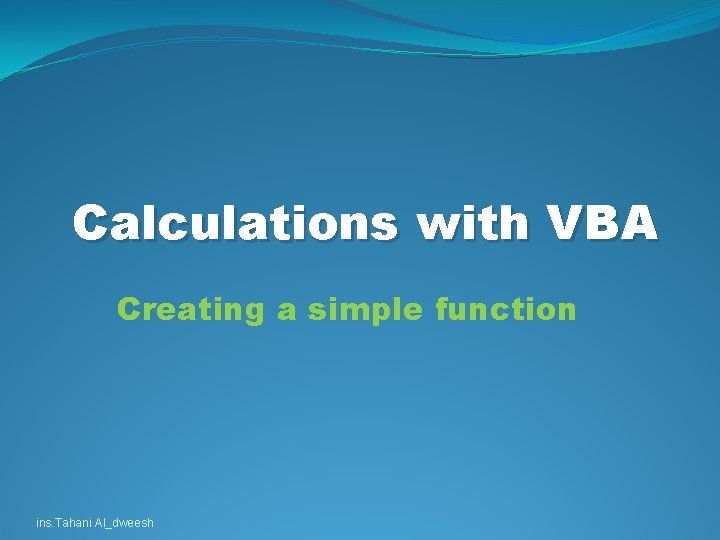 Calculations with VBA Creating a simple function ins. Tahani Al_dweesh Calculations with VBA Creating a simple function ins. Tahani Al_dweesh