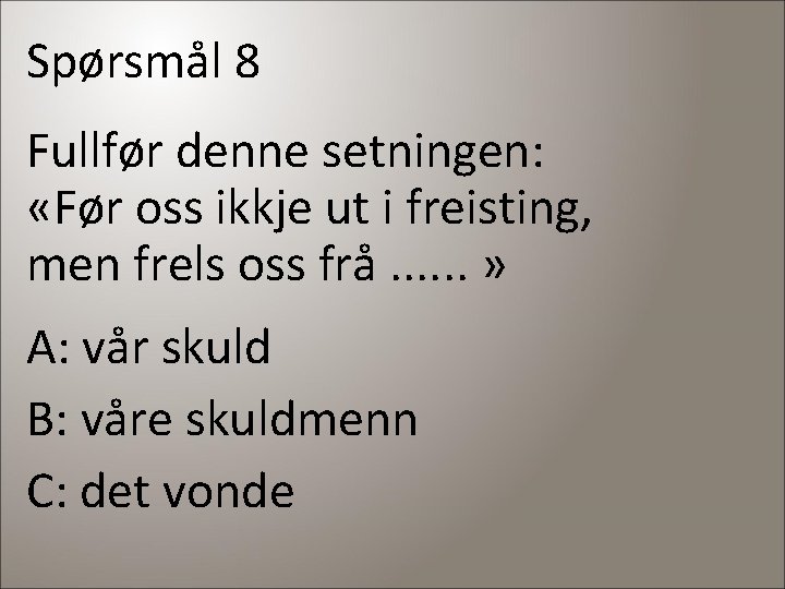 Spørsmål 8 Fullfør denne setningen: «Før oss ikkje ut i freisting, men frels oss