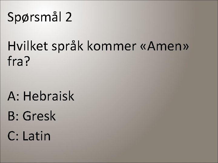 Spørsmål 2 Hvilket språk kommer «Amen» fra? A: Hebraisk B: Gresk C: Latin 