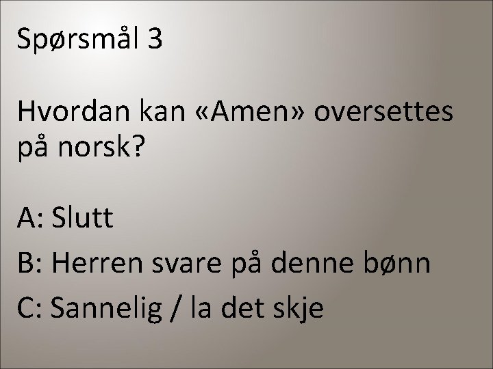 Spørsmål 3 Hvordan kan «Amen» oversettes på norsk? A: Slutt B: Herren svare på