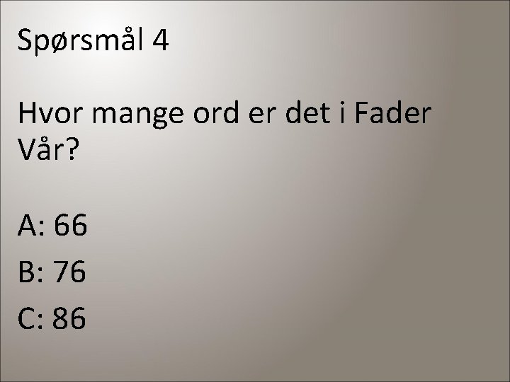 Spørsmål 4 Hvor mange ord er det i Fader Vår? A: 66 B: 76