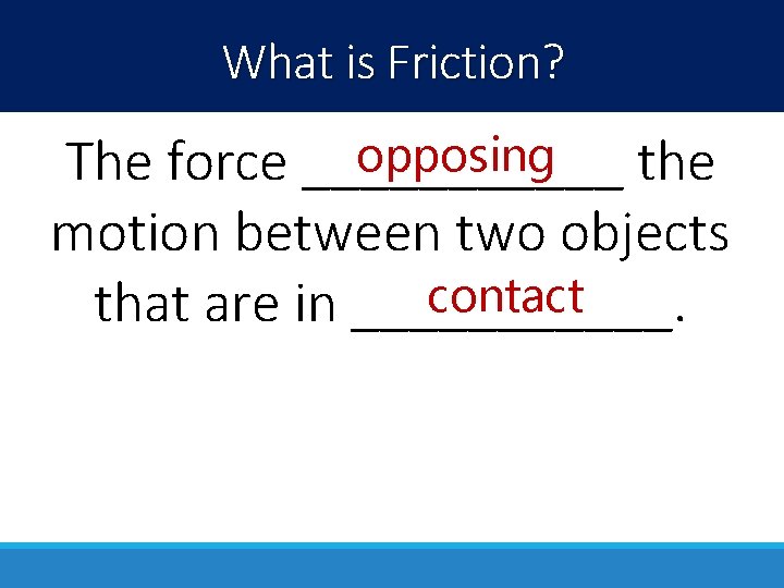 What is Friction? opposing The force ______ the motion between two objects contact that