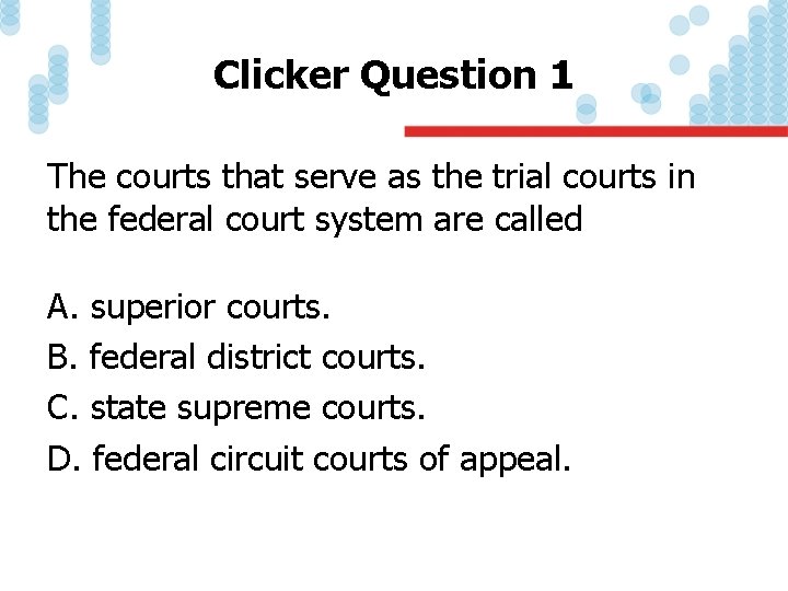 Clicker Question 1 The courts that serve as the trial courts in the federal