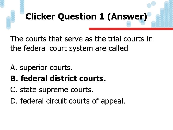 Clicker Question 1 (Answer) The courts that serve as the trial courts in the