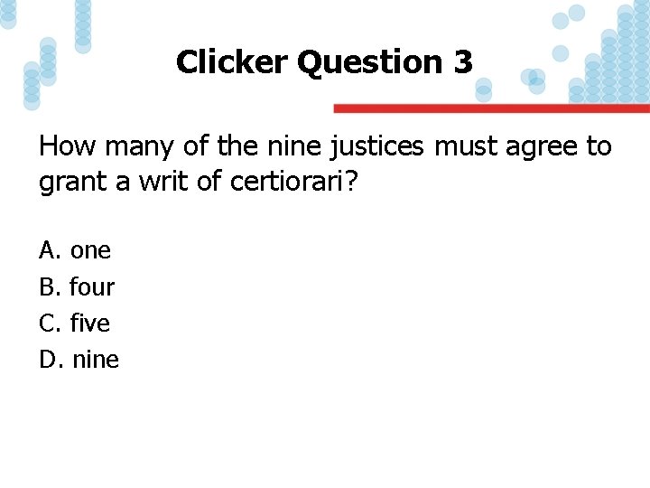 Clicker Question 3 How many of the nine justices must agree to grant a