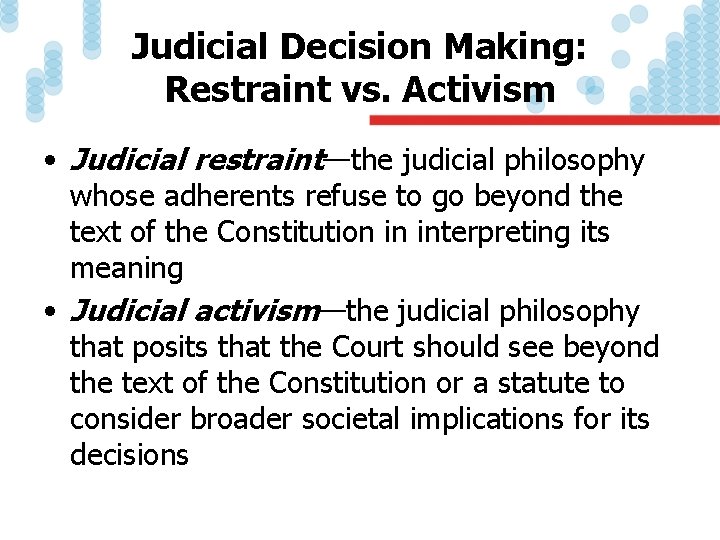 Judicial Decision Making: Restraint vs. Activism • Judicial restraint—the judicial philosophy whose adherents refuse