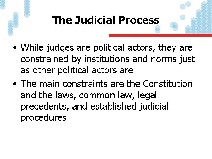 The Judicial Process • While judges are political actors, they are constrained by institutions