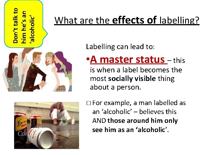 Don’t talk to him he’s an ‘alcoholic’ What are the effects of labelling? Labelling