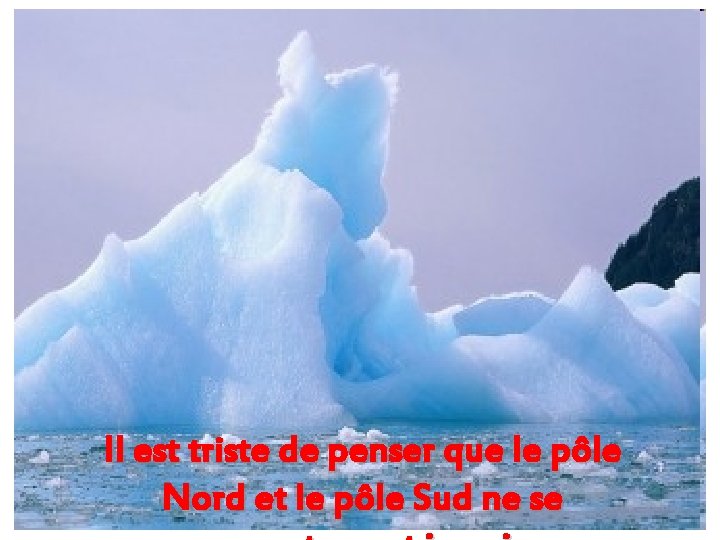 Il est triste de penser que le pôle Nord et le pôle Sud ne