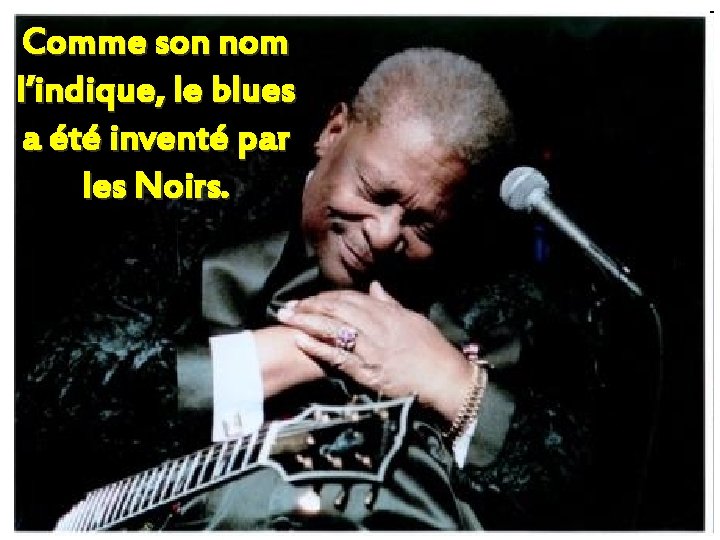 Comme son nom l’indique, le blues a été inventé par les Noirs. 