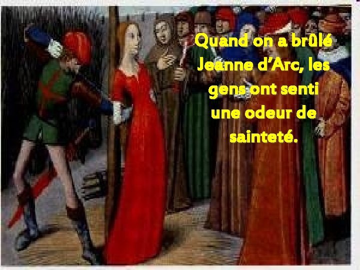 Quand on a brûlé Jeanne d’Arc, les gens ont senti une odeur de sainteté.