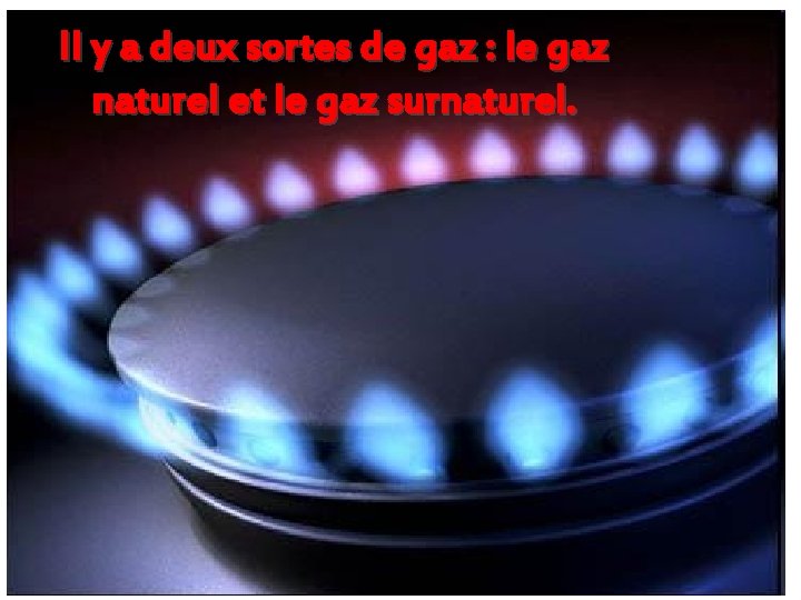 Il y a deux sortes de gaz : le gaz naturel et le gaz