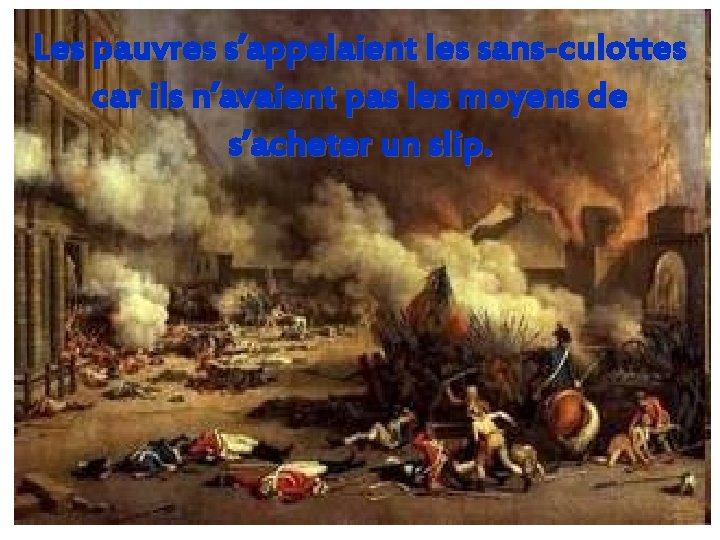 Les pauvres s’appelaient les sans-culottes car ils n’avaient pas les moyens de s’acheter un