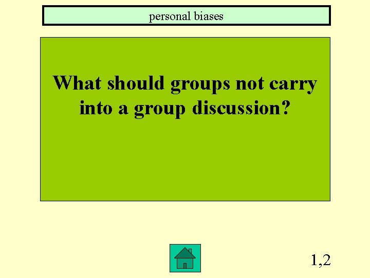 personal biases What should groups not carry into a group discussion? 1, 2 