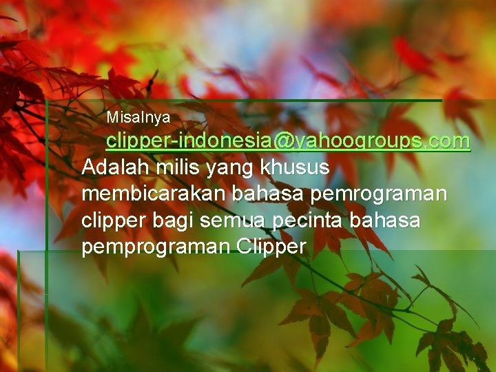 Misalnya clipper-indonesia@yahoogroups, com Adalah milis yang khusus membicarakan bahasa pemrograman clipper bagi semua pecinta