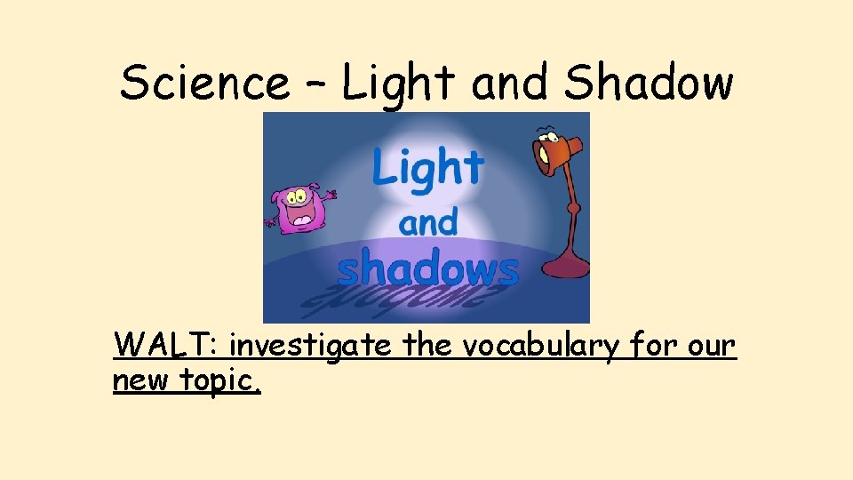 Science – Light and Shadow WALT: investigate the vocabulary for our new topic. 