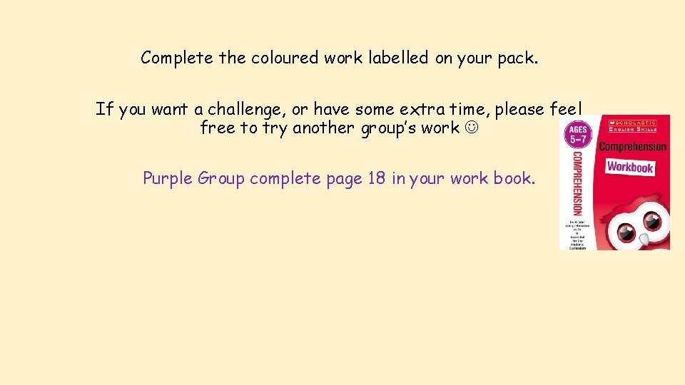 Complete the coloured work labelled on your pack. If you want a challenge, or