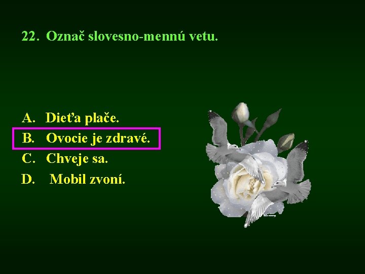 22. Označ slovesno-mennú vetu. A. B. C. D. Dieťa plače. Ovocie je zdravé. Chveje