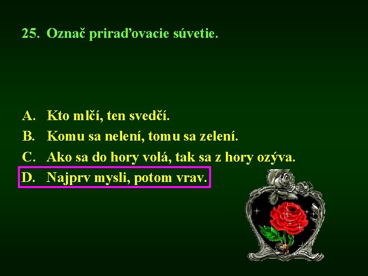 25. Označ priraďovacie súvetie. A. B. C. D. Kto mlčí, ten svedčí. Komu sa