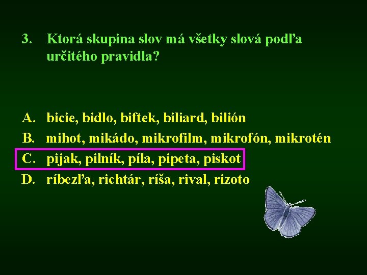 3. Ktorá skupina slov má všetky slová podľa určitého pravidla? A. B. C. D.