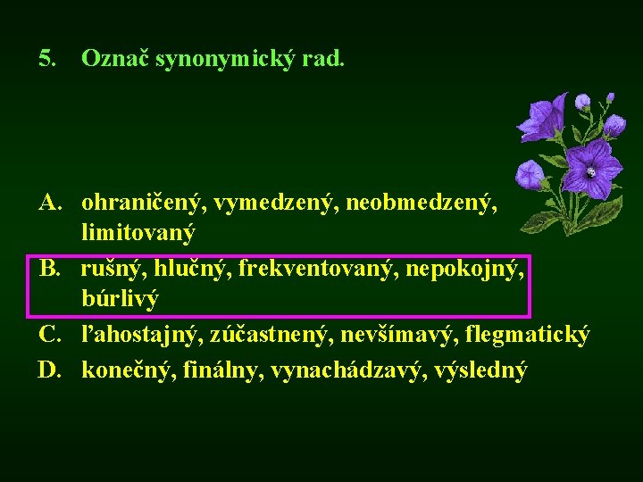 5. Označ synonymický rad. A. ohraničený, vymedzený, neobmedzený, limitovaný B. rušný, hlučný, frekventovaný, nepokojný,