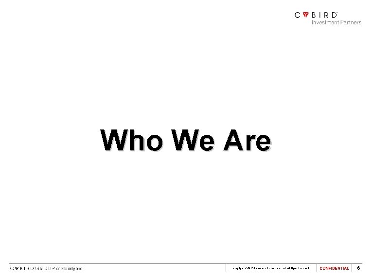 Who We Are Copyright CYBIRD Investment Partners Co. , Ltd. All Rights Reserved. 6