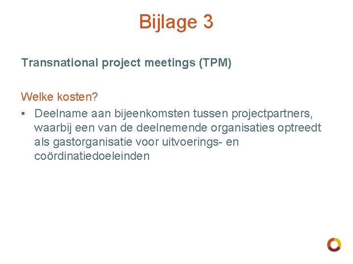 Bijlage 3 Transnational project meetings (TPM) Welke kosten? • Deelname aan bijeenkomsten tussen projectpartners,