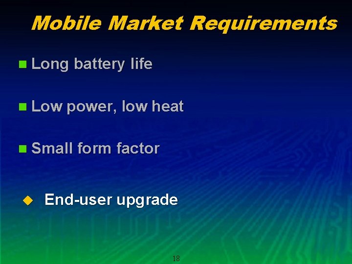 Mobile Market Requirements n Long battery life n Low power, low heat n Small