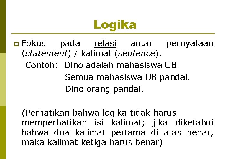 Logika p Fokus pada relasi antar pernyataan (statement) / kalimat (sentence). Contoh: Dino adalah