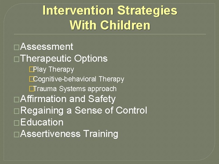 Intervention Strategies With Children �Assessment �Therapeutic Options �Play Therapy �Cognitive-behavioral Therapy �Trauma Systems approach