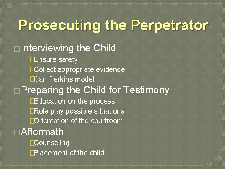 Prosecuting the Perpetrator �Interviewing the Child �Ensure safety �Collect appropriate evidence �Carl Perkins model