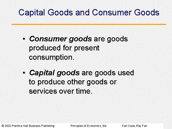 Capital Goods and Consumer Goods • Consumer goods are goods produced for present consumption.