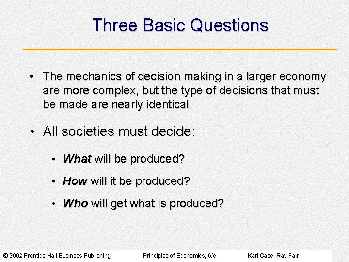 Three Basic Questions • The mechanics of decision making in a larger economy are