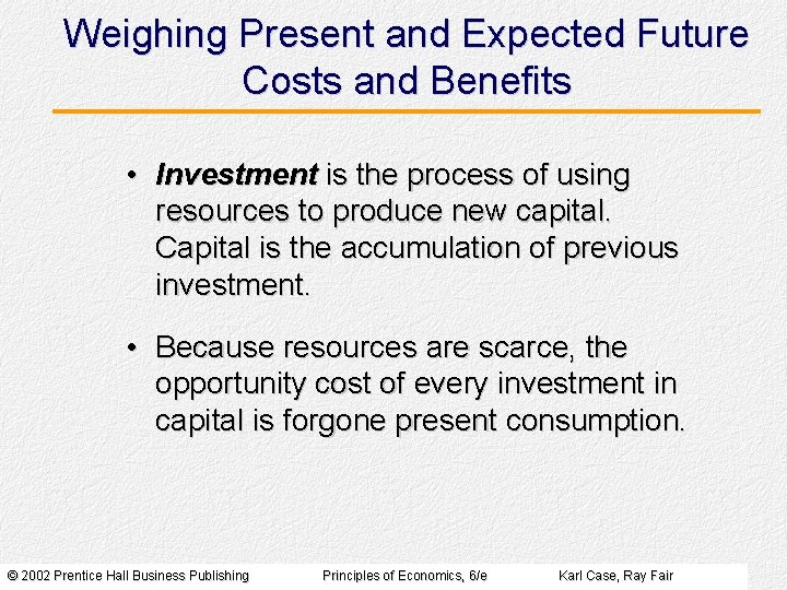 Weighing Present and Expected Future Costs and Benefits • Investment is the process of