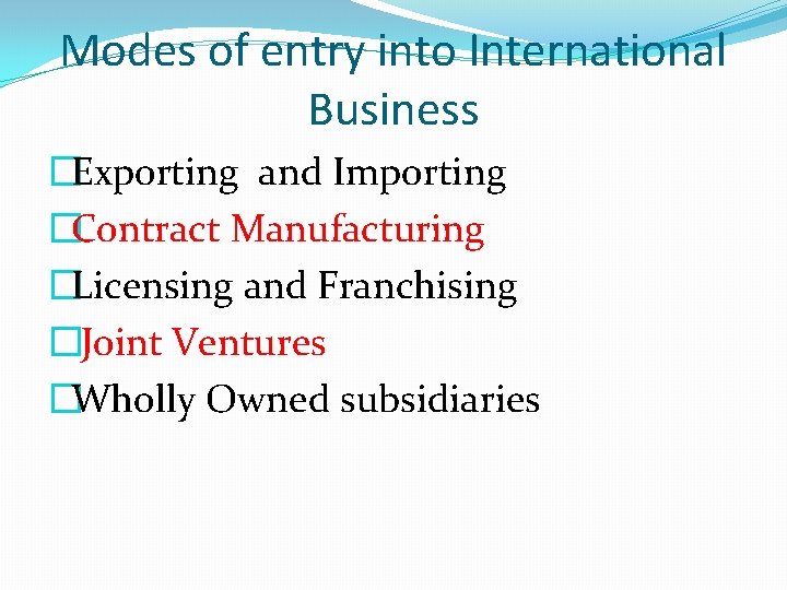 Modes of entry into International Business �Exporting and Importing �Contract Manufacturing �Licensing and Franchising