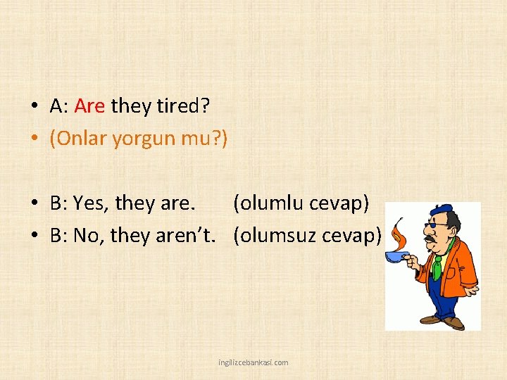  • A: Are they tired? • (Onlar yorgun mu? ) • B: Yes,