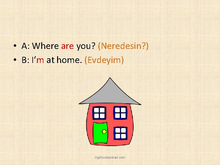  • A: Where are you? (Neredesin? ) • B: I’m at home. (Evdeyim)